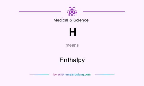 What does H mean? It stands for Enthalpy