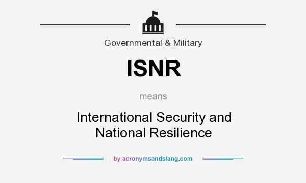 What does ISNR mean? It stands for International Security and National Resilience