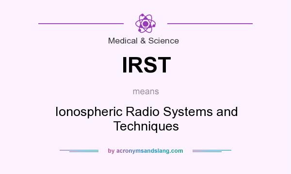 What does IRST mean? It stands for Ionospheric Radio Systems and Techniques