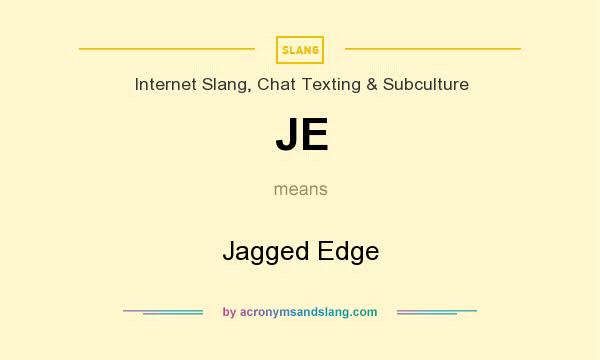 What does JE mean? It stands for Jagged Edge