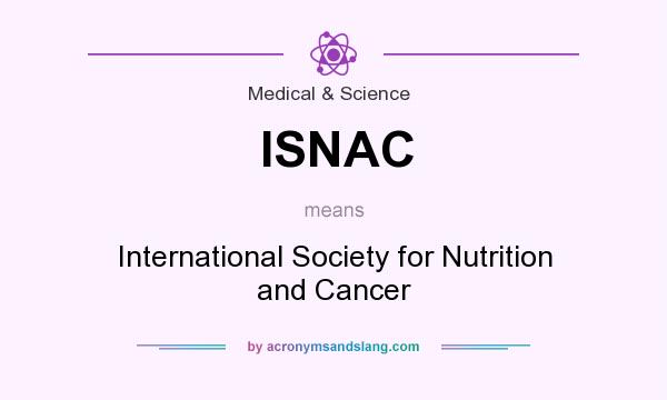 What does ISNAC mean? It stands for International Society for Nutrition and Cancer