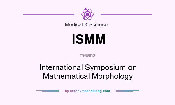 What does ISMM mean? It stands for International Symposium on Mathematical Morphology