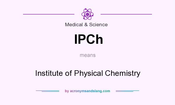 What does IPCh mean? It stands for Institute of Physical Chemistry