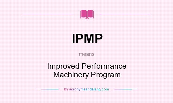 What does IPMP mean? It stands for Improved Performance Machinery Program