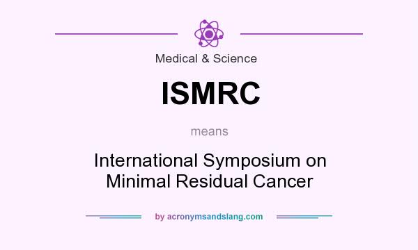 What does ISMRC mean? It stands for International Symposium on Minimal Residual Cancer