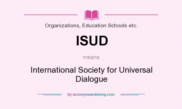 What does ISUD mean? It stands for International Society for Universal Dialogue