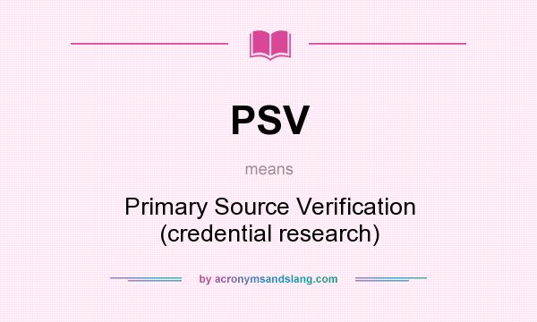 What does PSV mean? It stands for Primary Source Verification (credential research)