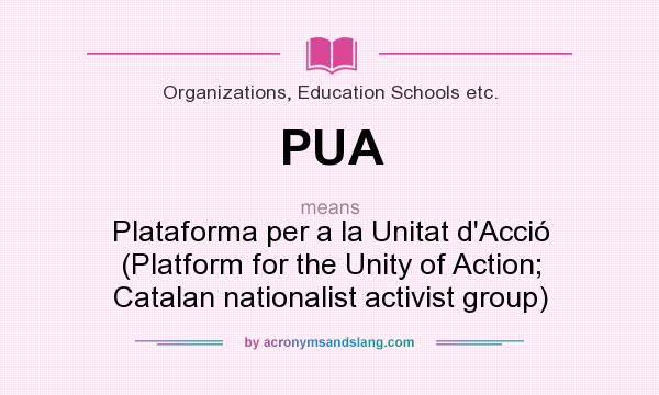 What does PUA mean? It stands for Plataforma per a la Unitat d`Acció (Platform for the Unity of Action; Catalan nationalist activist group)