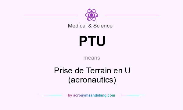What does PTU mean? It stands for Prise de Terrain en U (aeronautics)