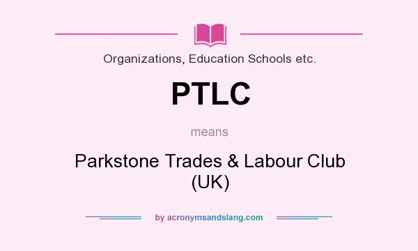 What does PTLC mean? It stands for Parkstone Trades & Labour Club (UK)