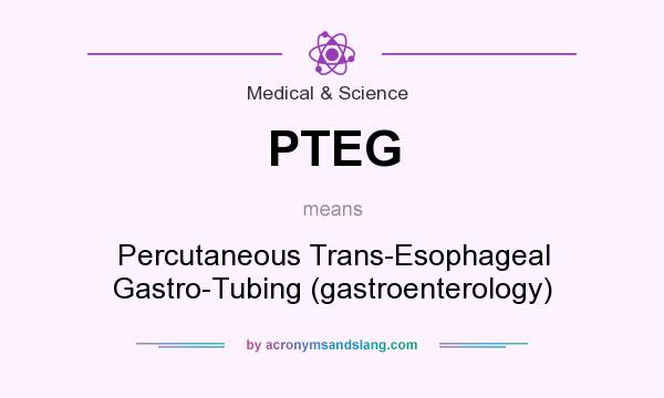 What does PTEG mean? It stands for Percutaneous Trans-Esophageal Gastro-Tubing (gastroenterology)