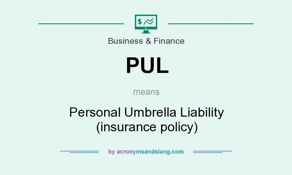 What does PUL mean? It stands for Personal Umbrella Liability (insurance policy)