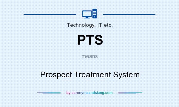 What does PTS mean? It stands for Prospect Treatment System