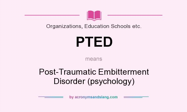 What does PTED mean? It stands for Post-Traumatic Embitterment Disorder (psychology)
