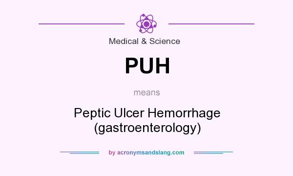 What does PUH mean? It stands for Peptic Ulcer Hemorrhage (gastroenterology)