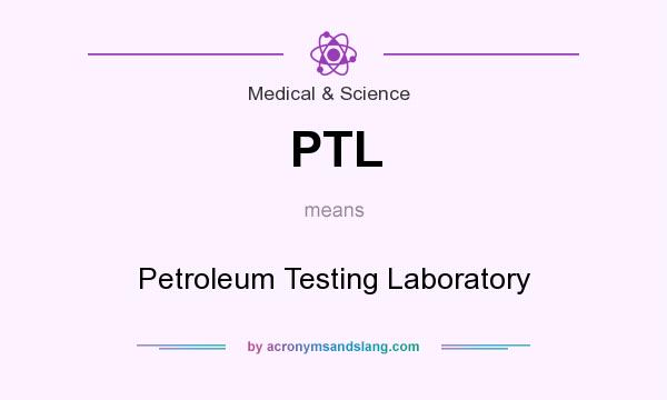What does PTL mean? It stands for Petroleum Testing Laboratory