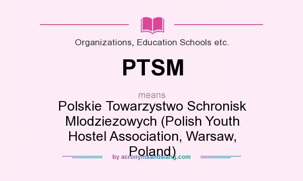 What does PTSM mean? It stands for Polskie Towarzystwo Schronisk Mlodziezowych (Polish Youth Hostel Association, Warsaw, Poland)