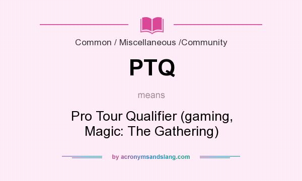 What does PTQ mean? It stands for Pro Tour Qualifier (gaming, Magic: The Gathering)