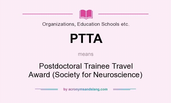 What does PTTA mean? It stands for Postdoctoral Trainee Travel Award (Society for Neuroscience)
