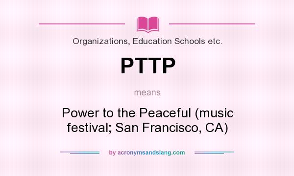 What does PTTP mean? It stands for Power to the Peaceful (music festival; San Francisco, CA)