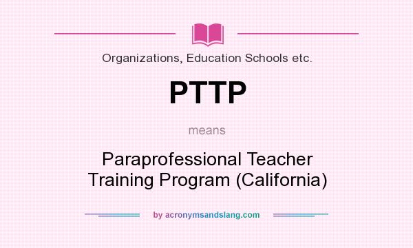 What does PTTP mean? It stands for Paraprofessional Teacher Training Program (California)