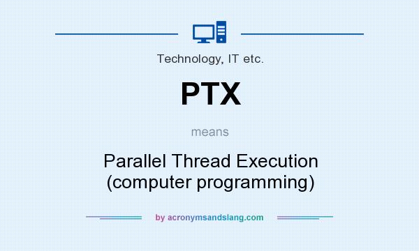What does PTX mean? It stands for Parallel Thread Execution (computer programming)