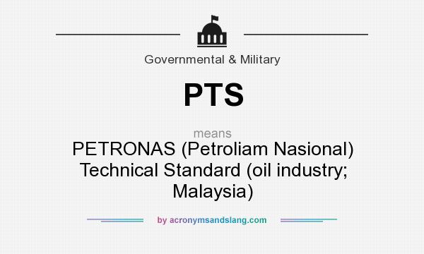What does PTS mean? It stands for PETRONAS (Petroliam Nasional) Technical Standard (oil industry; Malaysia)