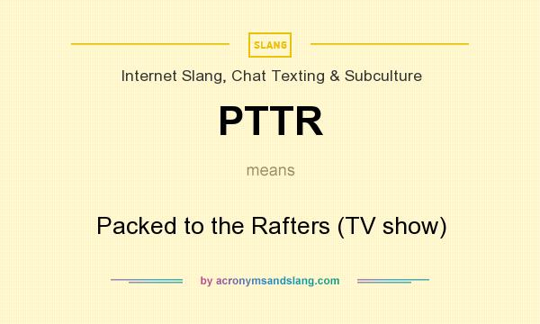 What does PTTR mean? It stands for Packed to the Rafters (TV show)