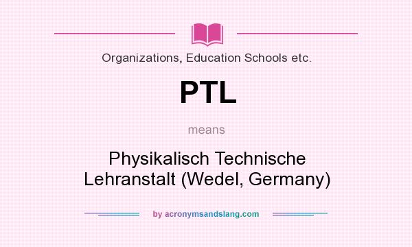 What does PTL mean? It stands for Physikalisch Technische Lehranstalt (Wedel, Germany)