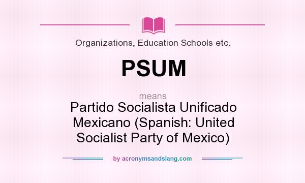 What does PSUM mean? It stands for Partido Socialista Unificado Mexicano (Spanish: United Socialist Party of Mexico)