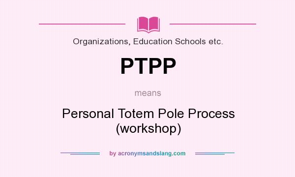 What does PTPP mean? It stands for Personal Totem Pole Process (workshop)