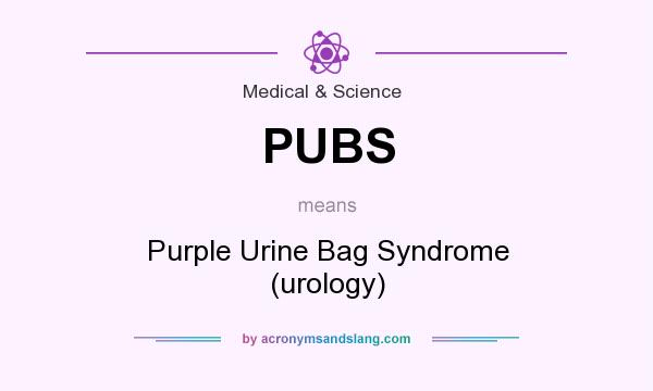 What does PUBS mean? It stands for Purple Urine Bag Syndrome (urology)