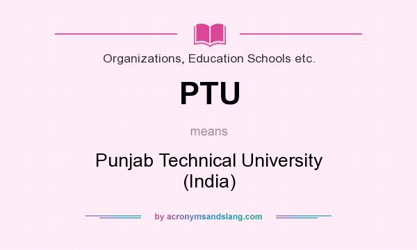 What does PTU mean? It stands for Punjab Technical University (India)
