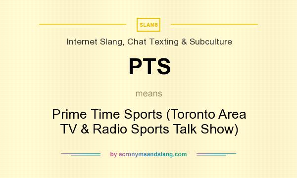 What does PTS mean? It stands for Prime Time Sports (Toronto Area TV & Radio Sports Talk Show)