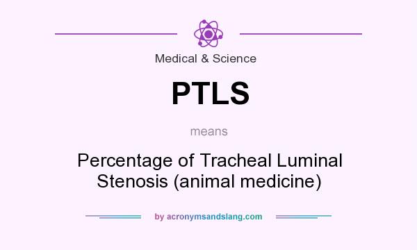 What does PTLS mean? It stands for Percentage of Tracheal Luminal Stenosis (animal medicine)