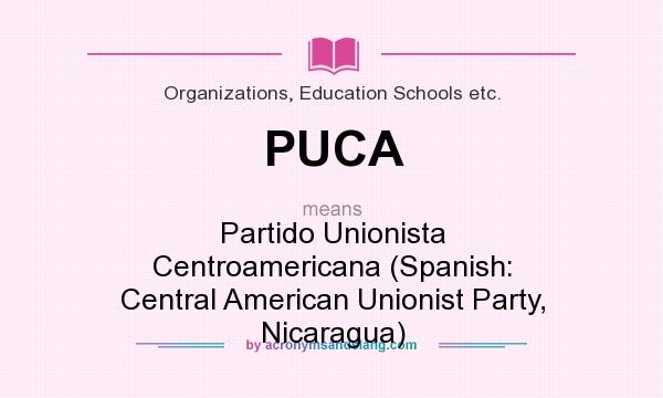 What does PUCA mean? It stands for Partido Unionista Centroamericana (Spanish: Central American Unionist Party, Nicaragua)