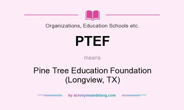 What does PTEF mean? It stands for Pine Tree Education Foundation (Longview, TX)