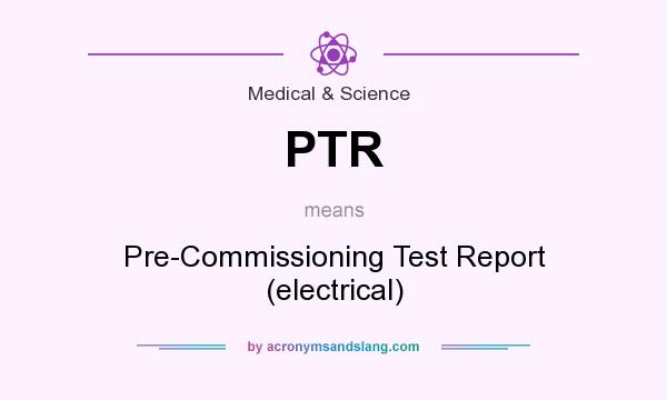 What does PTR mean? It stands for Pre-Commissioning Test Report (electrical)