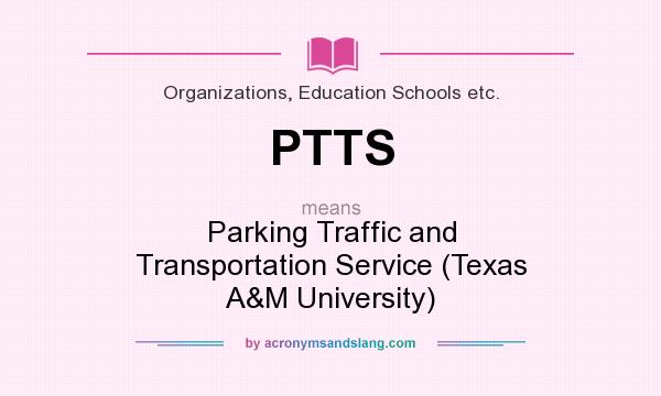 What does PTTS mean? It stands for Parking Traffic and Transportation Service (Texas A&M University)