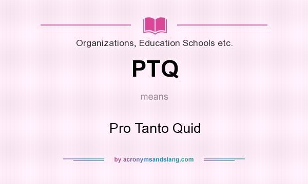 What does PTQ mean? It stands for Pro Tanto Quid