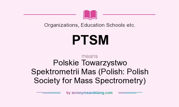 What does PTSM mean? It stands for Polskie Towarzystwo Spektrometrii Mas (Polish: Polish Society for Mass Spectrometry)