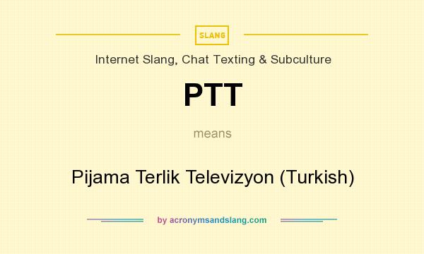 What does PTT mean? It stands for Pijama Terlik Televizyon (Turkish)