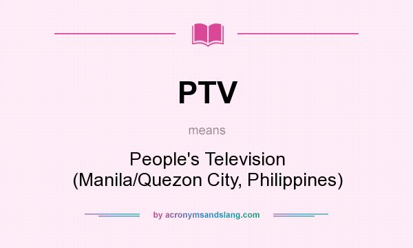 What does PTV mean? It stands for People`s Television (Manila/Quezon City, Philippines)