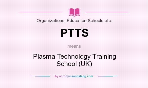 What does PTTS mean? It stands for Plasma Technology Training School (UK)
