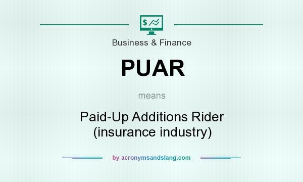 What does PUAR mean? It stands for Paid-Up Additions Rider (insurance industry)