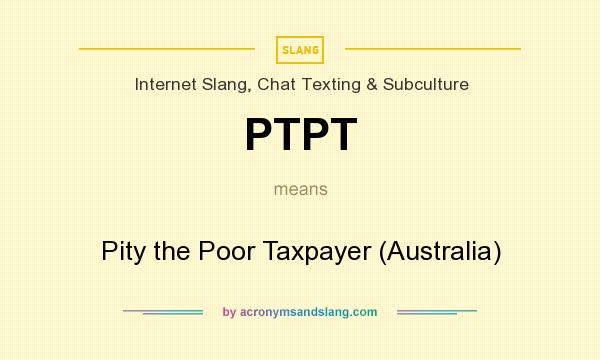 What does PTPT mean? It stands for Pity the Poor Taxpayer (Australia)