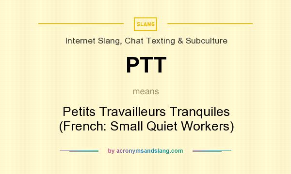 What does PTT mean? It stands for Petits Travailleurs Tranquiles (French: Small Quiet Workers)