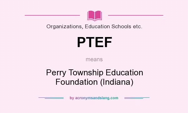 What does PTEF mean? It stands for Perry Township Education Foundation (Indiana)