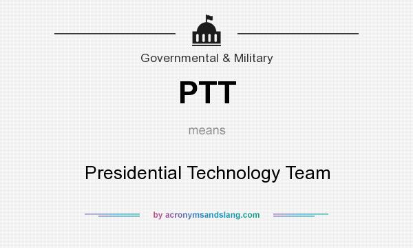 What does PTT mean? It stands for Presidential Technology Team