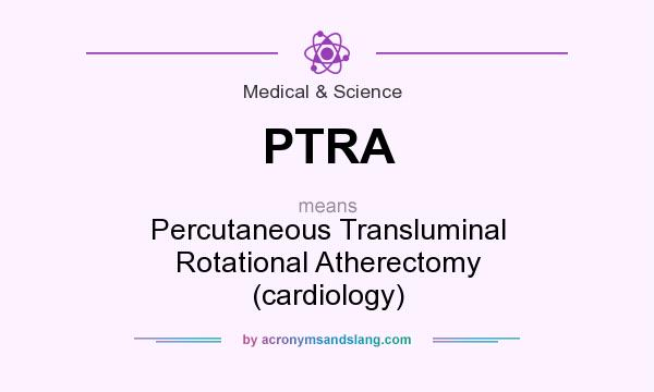 What does PTRA mean? It stands for Percutaneous Transluminal Rotational Atherectomy (cardiology)